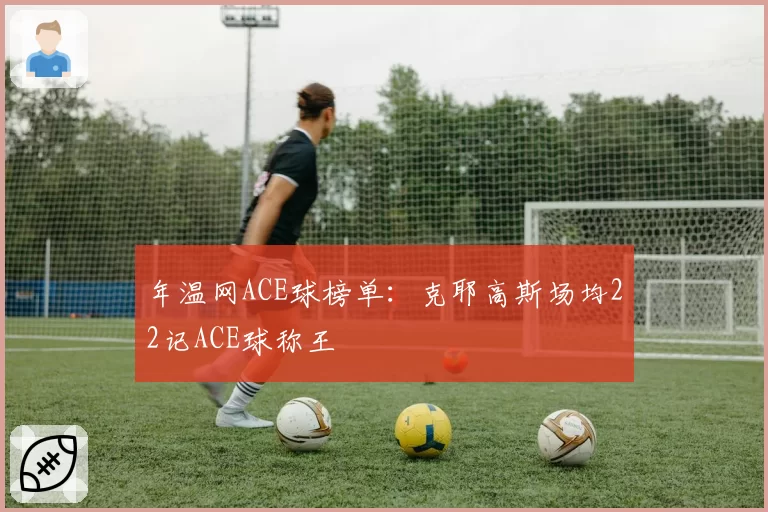 年温网ACE球榜单：克耶高斯场均22记ACE球称王