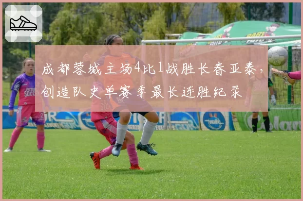 成都蓉城主场4比1战胜长春亚泰，创造队史单赛季最长连胜纪录