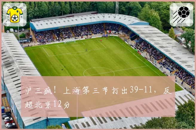 沪三疯!上海第三节打出39-11,反超北京12分