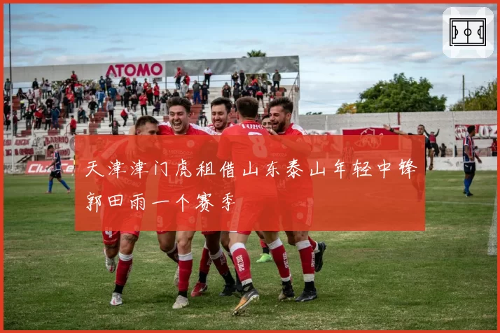 天津津门虎租借山东泰山年轻中锋郭田雨一个赛季