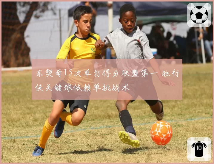 东契奇15次单打得分联盟第一 独行侠关键球依赖单挑战术