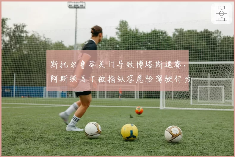 斯托尔鲁莽关门导致博塔斯退赛，阿斯顿马丁被指纵容危险驾驶行为
