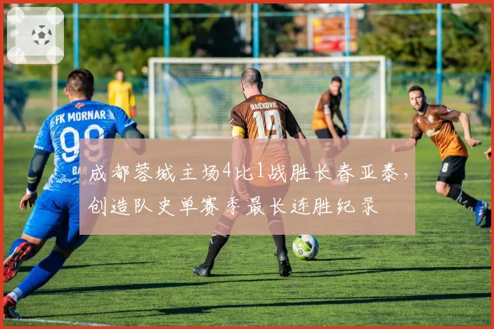 成都蓉城主场4比1战胜长春亚泰，创造队史单赛季最长连胜纪录