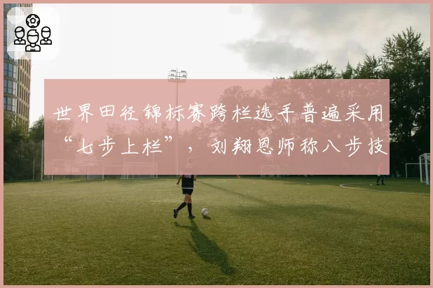 世界田径锦标赛跨栏选手普遍采用“七步上栏”，刘翔恩师称八步技术恐失传