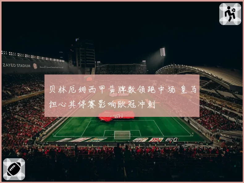 贝林厄姆西甲黄牌数领跑中场 皇马担心其停赛影响欧冠冲刺