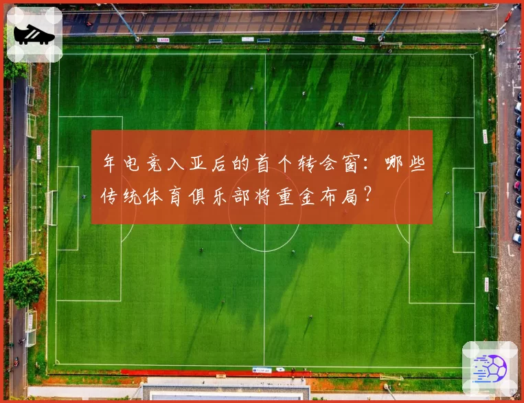 年电竞入亚后的首个转会窗：哪些传统体育俱乐部将重金布局？