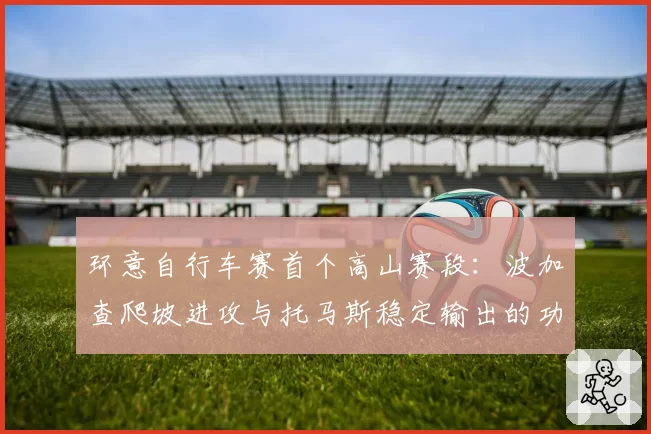 环意自行车赛首个高山赛段：波加查爬坡进攻与托马斯稳定输出的功率数据