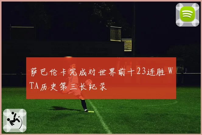 萨巴伦卡完成对世界前十23连胜 WTA历史第三长纪录