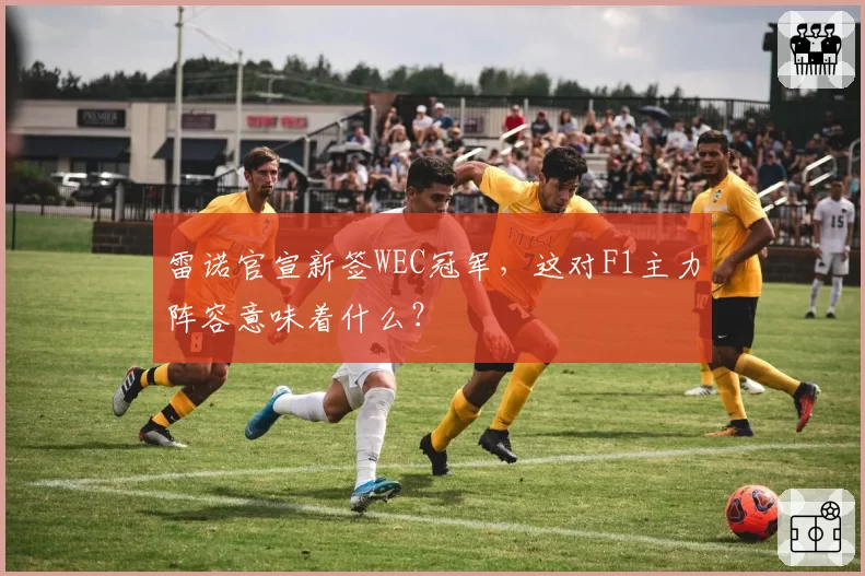 雷诺官宣新签WEC冠军，这对F1主力阵容意味着什么？