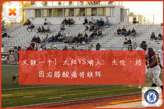 又缺一个！太阳VS湖人：杰伦·格林因右膝酸痛将缺阵