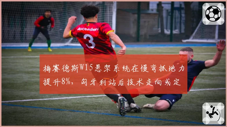 梅赛德斯W15悬架系统在慢弯抓地力提升8%，匈牙利站后技术走向或定调